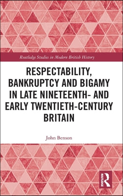 Respectability, Bankruptcy and Bigamy in Late Nineteenth- and Early Twentieth-Century Britain