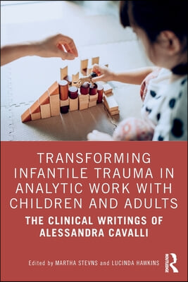 Transforming Infantile Trauma in Analytic Work with Children and Adults: The Clinical Writings of Alessandra Cavalli