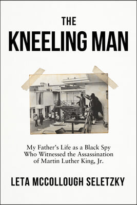 The Kneeling Man: My Father's Life as a Black Spy Who Witnessed the Assassination of Martin Luther King Jr.