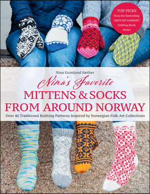 Nina&#39;s Favorite Mittens and Socks from Around Norway: Over 40 Traditional Knitting Patterns Inspired by Norwegian Folk-Art Collections