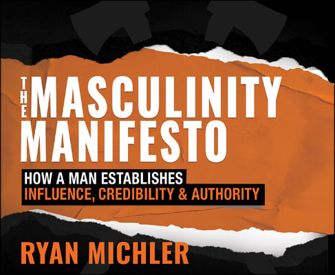 The Masculinity Manifesto: How a Man Establishes Influence, Credibility and Authority