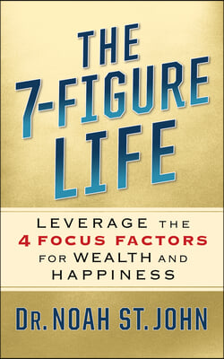 The 7-Figure Life: How to Leverage the 4 Focus Factors for Wealth and Happiness