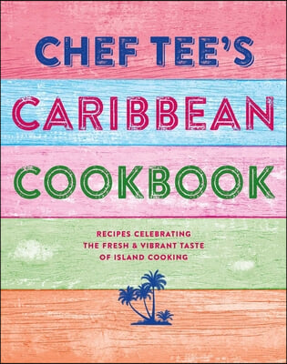 Chef Tee's Caribbean Kitchen: Vibrant Recipes That Bring the Joy of Island Cooking to Your Home