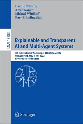 Explainable and Transparent AI and Multi-Agent Systems: 4th International Workshop, Extraamas 2022, Virtual Event, May 9-10, 2022, Revised Selected Pa