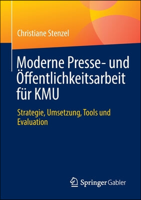 Moderne Presse- Und Offentlichkeitsarbeit Fur Kmu: Strategie, Umsetzung, Tools Und Evaluation