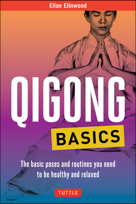 Qigong Basics: The Basic Poses and Routines You Need to Be Healthy and Relaxed