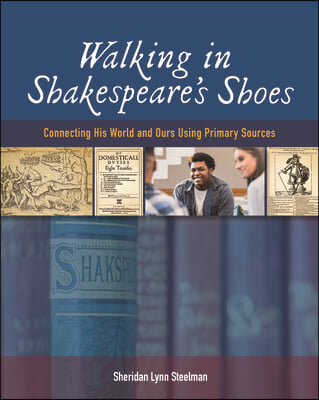 Walking in Shakespeare&#39;s Shoes: Connecting His World and Ours Using Primary Sources