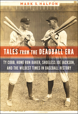 Tales from the Deadball Era: Ty Cobb, Home Run Baker, Shoeless Joe Jackson, and the Wildest Times in Baseball History