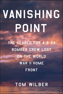 Vanishing Point: The Search for a B-24 Bomber Crew Lost on the World War II Home Front