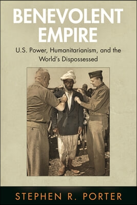 Benevolent Empire: U.S. Power, Humanitarianism, and the World&#39;s Dispossessed