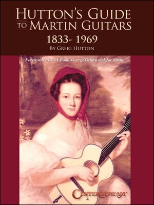 Hutton&#39;s Guide to Martin Guitars: 1833-1969 - By Greig Hutton with Forewords by Dick Boak, George Gruhn, and Joe Spann