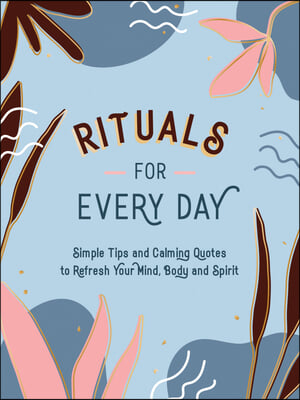 Rituals for Every Day: Simple Tips and Calming Quotes to Refresh Your Mind, Body and Spirit