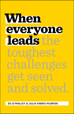 When Everyone Leads: How the Toughest Challenges Get Seen and Solved