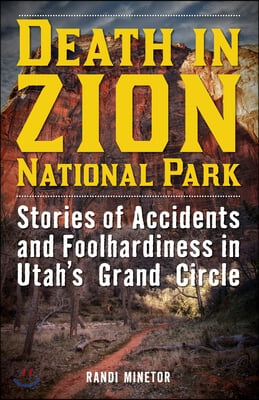 Death in Zion National Park: Stories of Accidents and Foolhardiness in Utah&#39;s Grand Circle