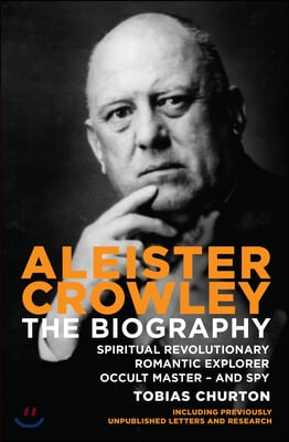 Aleister Crowley: The Biography: Spiritual Revolutionary, Romantic Explorer, Occult Master - And Spy