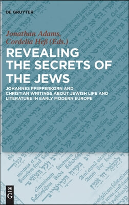 Revealing the Secrets of the Jews: Johannes Pfefferkorn and Christian Writings about Jewish Life and Literature in Early Modern Europe