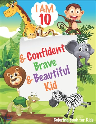 I am 10 and Confident, Brave &amp; Beautiful Kid: Animals Coloring Book for Girls and Boys, 10 Year Old Birthday Gift for Kids!, Great Gift for Girls and