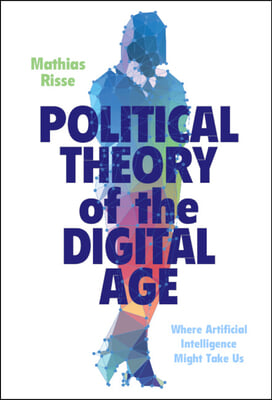 Political Theory of the Digital Age: Where Artificial Intelligence Might Take Us