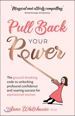 Pull Back Your Power: The ground-breaking code to unlocking profound confidence and soaring success for aspirational women