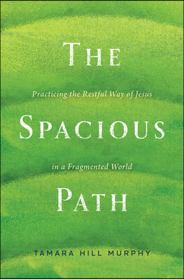 The Spacious Path: Practicing the Restful Way of Jesus in a Fragmented World