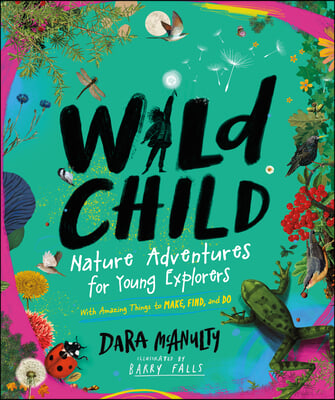 Wild Child: Nature Adventures for Young Explorers - With Amazing Things to Make, Find, and Do