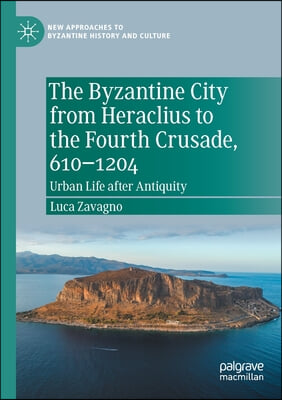 The Byzantine City from Heraclius to the Fourth Crusade, 610-1204: Urban Life After Antiquity