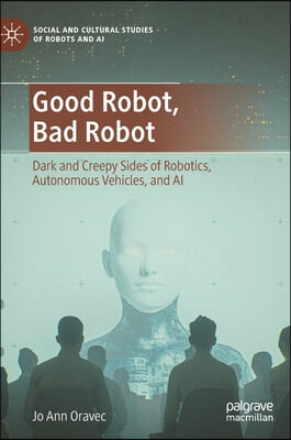 Good Robot, Bad Robot: Dark and Creepy Sides of Robotics, Autonomous Vehicles, and AI