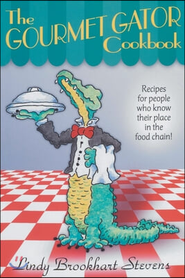 The Gourmet Gator Cookbook: Recipes for People Who Know Their Place in the Food Chain