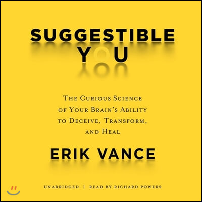 Suggestible You: The Curious Science of Your Brain's Ability to Deceive, Transform, and Heal