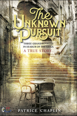 The Unknown Pursuit: Three Grandmothers in Search of the Grail - A True Story