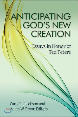 Anticipating God&#39;s New Creation: Essays in Honor of Ted Peters