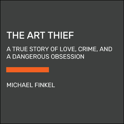 The Art Thief: A True Story of Love, Crime, and a Dangerous Obsession