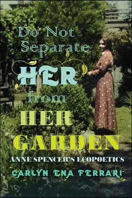 Do Not Separate Her from Her Garden: Anne Spencer&#39;s Ecopoetics