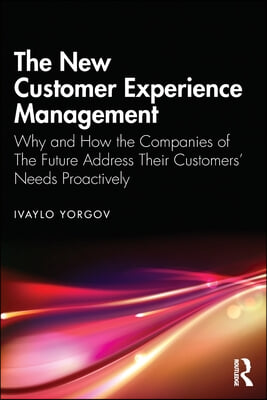 The New Customer Experience Management: Why and How the Companies of the Future Address Their Customers&#39; Needs Proactively
