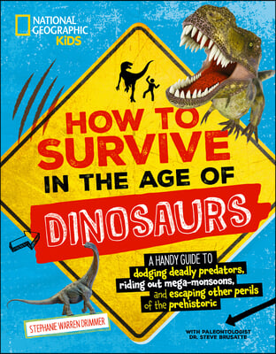 How to Survive in the Age of Dinosaurs: A Handy Guide to Dodging Deadly Predators, Riding Out Mega-Monsoons, and Escaping Other Perils of the Prehisto