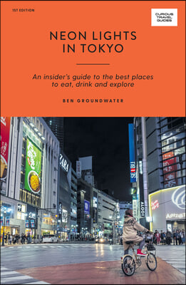 Neon Lights in Tokyo: An Insider&#39;s Guide to the Best Places to Eat, Drink and Explore