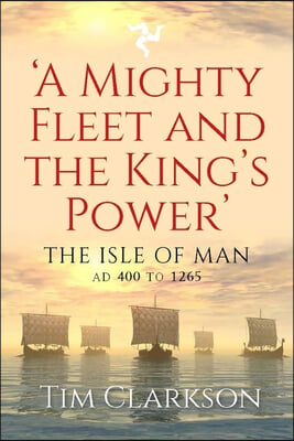 A Mighty Fleet and the King's Power: The Isle of Man, AD 400 to 1265
