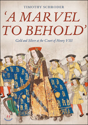 &#39;A Marvel to Behold&#39;: Gold and Silver at the Court of Henry VIII