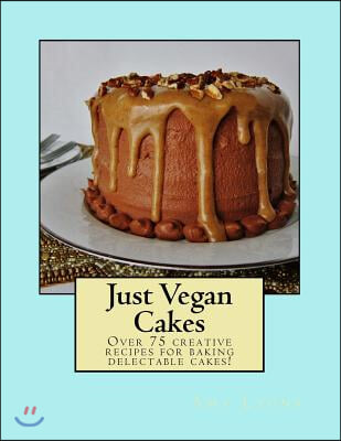 Just Vegan Cakes: Over 75 creative recipes for baking delectable cakes!