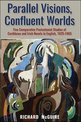 Parallel Visions, Confulent Worlds: Five Comparative Postcolonial Studies of Caribbean and Irish Novels in English, 1925-1965