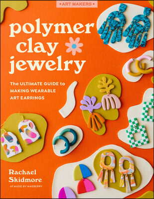 Polymer Clay Jewelry: The Ultimate Guide to Making Wearable Art Earrings