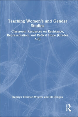 Teaching Women's and Gender Studies: Classroom Resources on Resistance, Representation, and Radical Hope (Grades 6-8)