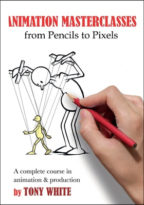 Animation Masterclasses: From Pencils to Pixels: A Complete Course in Animation & Production