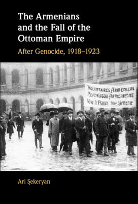 The Armenians and the Fall of the Ottoman Empire: After Genocide, 1918-1923