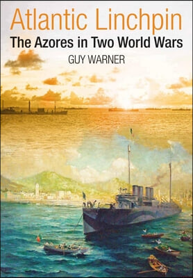 Atlantic Linchpin: The Azores in Two World Wars