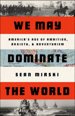 We May Dominate the World: Ambition, Anxiety, and the Rise of the American Colossus