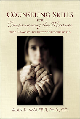 Counseling Skills for Companioning the Mourner: The Fundamentals of Effective Grief Counseling