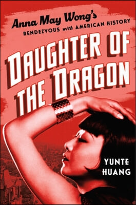 Daughter of the Dragon: Anna May Wong&#39;s Rendezvous with American History