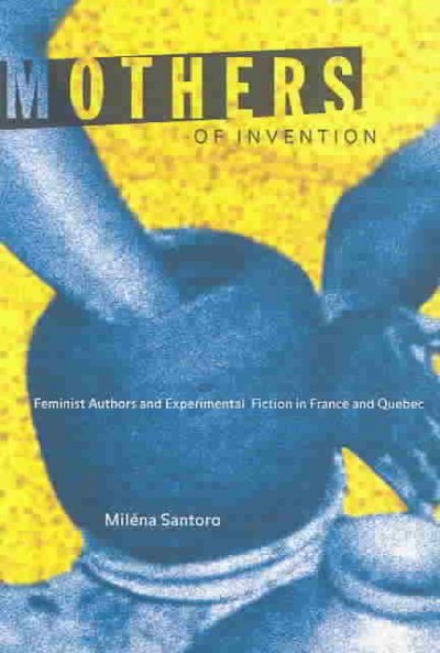 Mothers of Invention: Feminist Authors and Experimental Fiction in France and Quebec