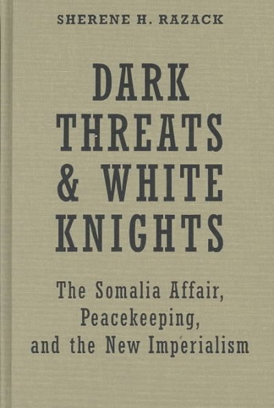 Dark Threats and White Knights: The Somalia Affair, Peacekeeping, and the New Imperialism
